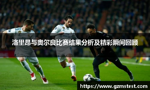洛里昂与奥尔良比赛结果分析及精彩瞬间回顾
