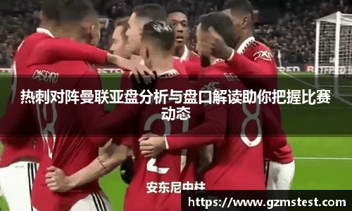 热刺对阵曼联亚盘分析与盘口解读助你把握比赛动态