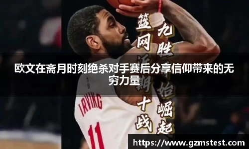 欧文在斋月时刻绝杀对手赛后分享信仰带来的无穷力量