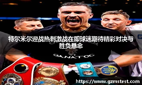 特尔米尔迎战热刺激战在即球迷期待精彩对决与胜负悬念